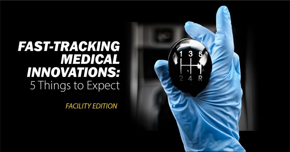 Fast-Tracking Medical Innovations: 5 Things Your Facility Can Expect